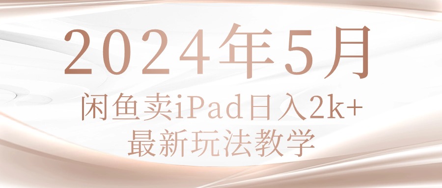 （10459期）2024年5月闲鱼卖ipad日入2k，最新玩法教学-戎耀联盟