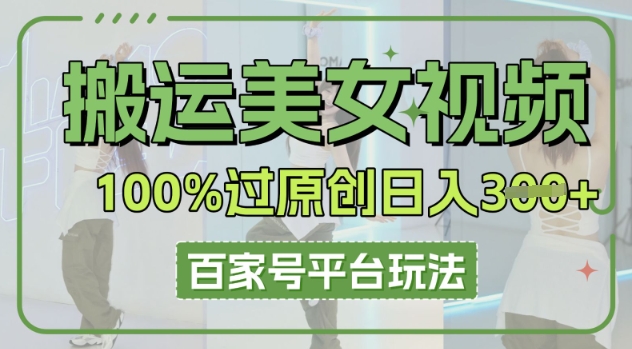 搬运美女视频100%过原创大揭秘，百家号平台玩法，轻松日入3张(可矩阵)-戎耀联盟