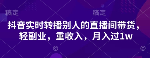 抖音实时转播别人的直播间带货，轻副业，重收入，月入过1w-戎耀联盟