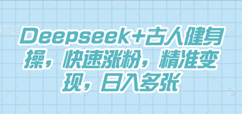 Deepseek+古人健身操，快速涨粉，精准变现，日入多张-戎耀联盟