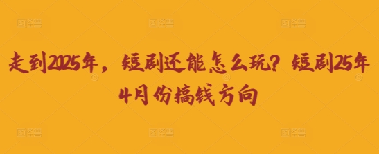 走到2025年，短剧还能怎么玩？短剧25年4月份搞钱方向-戎耀联盟