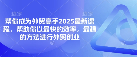 帮你成为外贸高手2025最新课程，帮助你以最快的效率，最稳的方法进行外贸创业-戎耀联盟