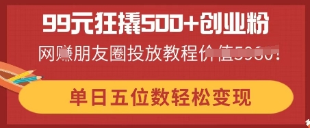99元狂撬500+创业粉，单日五位数轻松变现，网创朋友圈投放教程-戎耀联盟