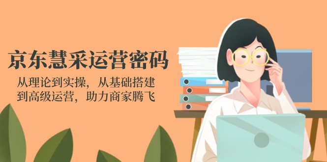 （14248期）京东慧采运营密码：从理论到实操，从基础搭建到高级运营，助力商家腾飞-戎耀联盟