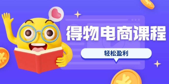 （14146期）得物电商课程合集，选品、优化、定价全攻略，7天SOP单品爆红，轻松盈利-戎耀联盟