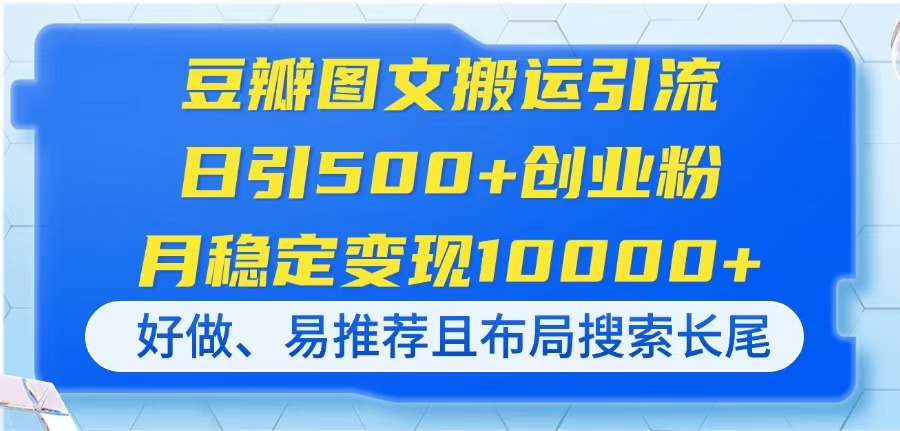 （14323期）豆瓣图文搬运引流，日引500+创业粉，月稳定变现10000+，好做、易推荐且...-戎耀联盟