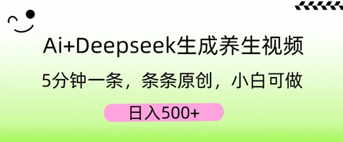 AI+Deepseek生成养生视频，5分钟一条，条条原创，小白可做，日入5张-戎耀联盟