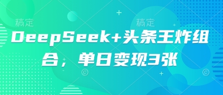 DeepSeek+头条王炸组合，单日变现3张-戎耀联盟