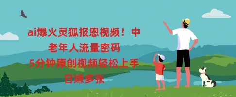 ai爆火灵狐报恩视频，中老年人流量密码，5分钟原创视频轻松上手，日入多张-戎耀联盟