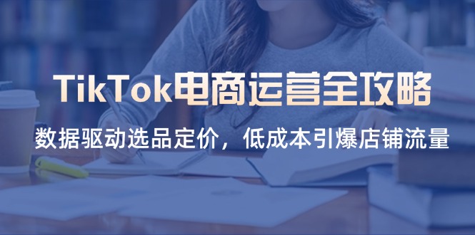 (14343期)TikTok电商运营全攻略,数据驱动选品定价,低成本引爆店铺流量-戎耀联盟