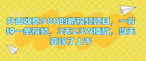 外面收费980的新视频项目,一分钟一条视频,3天23W播放,当天变现了上千-戎耀联盟