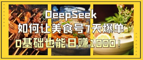 DeepSeek如何让美食号7天爆单，0基础也能日入1k-戎耀联盟