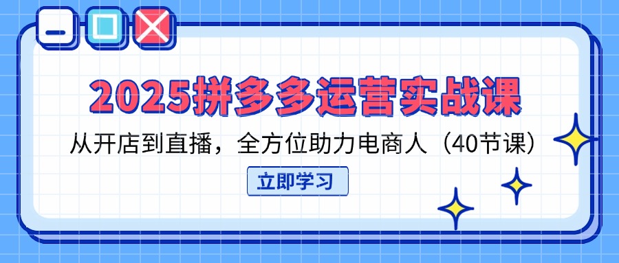 （14259期）2025拼多多运营实战课，从开店到直播，全方位助力电商人（40节课）-戎耀联盟