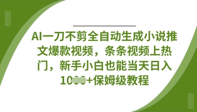 AI一刀不剪全自动生成小说推文爆款视频，条条视频上热门，新手小白也能当天日入数张-戎耀联盟
