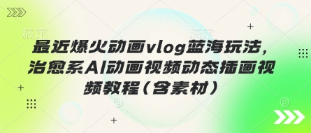 最近爆火动画vlog蓝海玩法，治愈系AI动画视频动态插画视频教程(含素材)-戎耀联盟