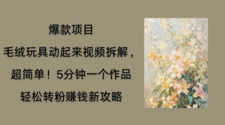 毛绒玩具动起来项目拆解，三四分钟一个作品，轻松转粉挣钱新玩法-戎耀联盟