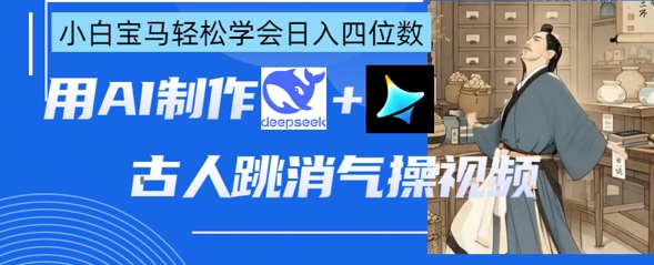 AI古人跳消气操视频制作，deepseek+即梦，小白宝马轻松学会日入四位数-戎耀联盟