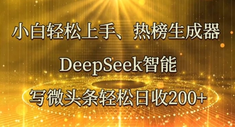 小白轻松上手热榜生成器，DeepSeek智能写微头条轻松日收2张-戎耀联盟