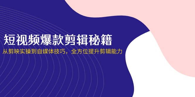 （14244期）短视频爆款剪辑秘籍，从剪映实操到自媒体技巧，全方位提升剪辑能力-戎耀联盟