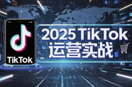 2025TikTok电商运营,掌握TikTok店铺运营核心技巧,实现低成本高转化-戎耀联盟