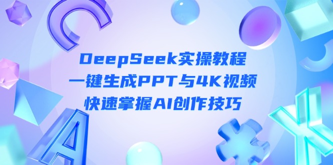 （14300期）DeepSeek入门实操教程：一键生成PPT与4K视频，快速掌握AI创作技巧-戎耀联盟