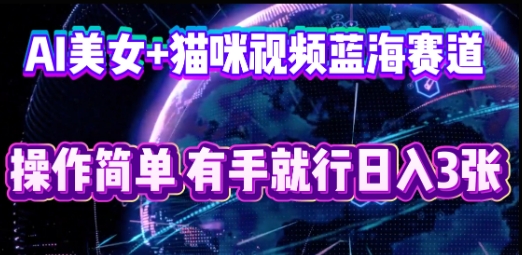 AI美女+猫咪视频蓝海赛道，操作简单，有手就行日入3张-戎耀联盟