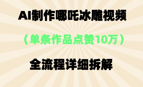 AI哪吒冰雕视频，单条视频点赞10W+，全流程详细拆解-戎耀联盟