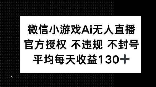 微信小游戏AI无人直播，不违规 不封号，官方授权 每天收益130+-戎耀联盟