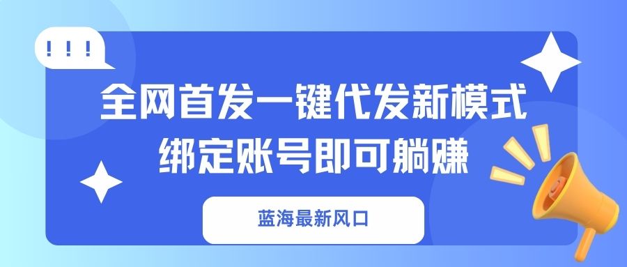 （14183期）蓝海最新风口，全网首发一键代发新模式！绑定账号即可躺赚-戎耀联盟