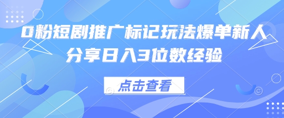 0粉短剧推广标记玩法爆单新人分享日入3位数经验-戎耀联盟