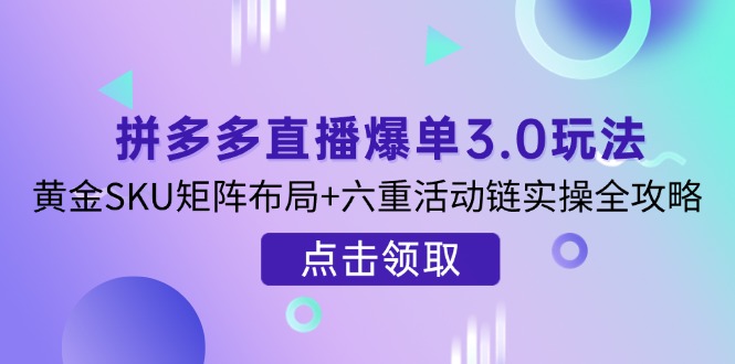 （14192期）拼多多直播爆单3.0玩法解析，黄金SKU矩阵布局+六重活动链实操全攻略-戎耀联盟