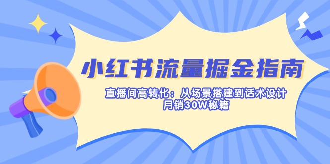 （14174期）小红书流量掘金指南：直播间高转化：从场景搭建到话术设计，月销30W秘籍-戎耀联盟