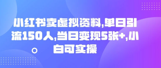 小红书卖虚拟资料,单日引流150人,当日变现5张+,小白可实操-戎耀联盟