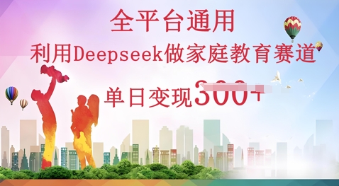 利用Deepseek做家庭教育赛道条条爆款单日变现3张-戎耀联盟
