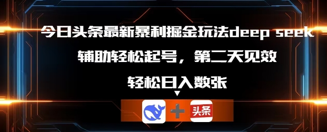 今日头条最新暴利掘金玩法deepseek，辅助轻松矩阵当天起号，第二天见收益，轻松日入数张-戎耀联盟