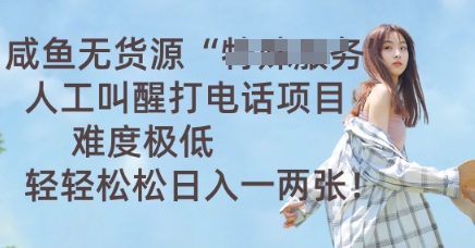 咸鱼无货源人工叫醒打电话项目，难度极低， 轻轻松松日入一两张-戎耀联盟