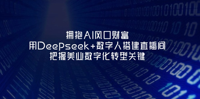 （14299期）拥抱AI风口财富：用Deepseek+数字人搭建直播间，把握美业数字化转型关键-戎耀联盟