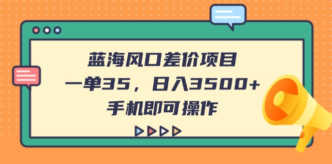 （14164期）蓝海风口差价项目，一单35，日入3500+，手机即可操作-戎耀联盟