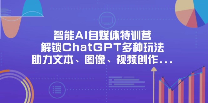 （14245期）智能AI自媒体特训营，解锁ChatGPT多种玩法，助力文本、图像、视频创作...-戎耀联盟