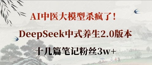 AI中医大模型杀疯了！DeepSeek中式养生2.0版本，十几篇笔记粉丝3w+-戎耀联盟