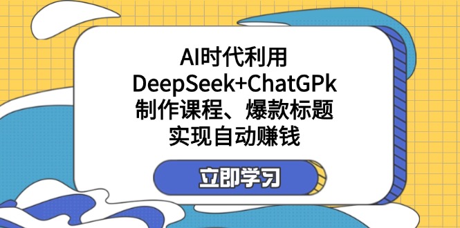 （14149期）某付费文：AI时代利用DeepSeek+ChatGPk制作课程、爆款标题，实现自动赚钱-戎耀联盟