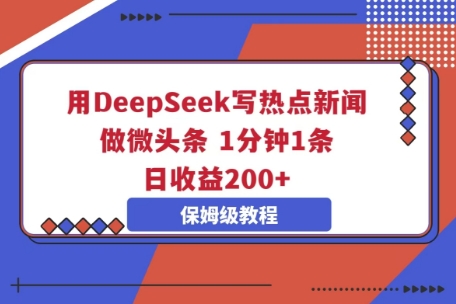 用DeepSeek写热点新闻做微头条，1分钟1条，日收益2张-戎耀联盟
