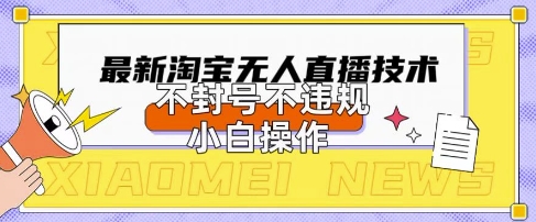 2025年淘宝无人直播带货10.0.全新技术，不违规，不封号，纯小白操作，日入数张【揭秘】-戎耀联盟