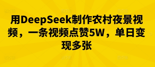 用DeepSeek制作农村夜景视频，一条视频点赞5W，单日变现多张-戎耀联盟
