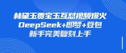 持续爆火的林黛玉贾宝玉互怼视频,比爽文还好看,利用DeepSeek+即梦+豆包就可以完美复刻-戎耀联盟