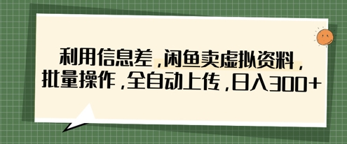 利用信息差，闲鱼卖虚拟资料，批量操作，全自动上传，日入3张-戎耀联盟