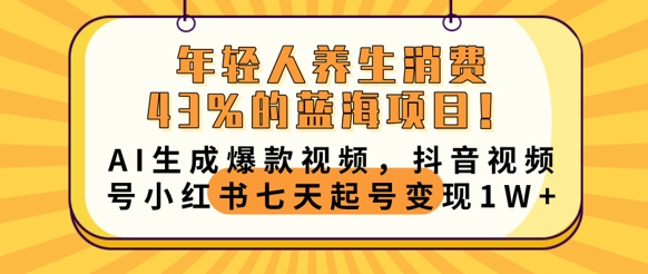 年轻人养生消费43%的蓝海项目，AI生成爆款视频，抖音视频号小红书七天起号变现1w-戎耀联盟