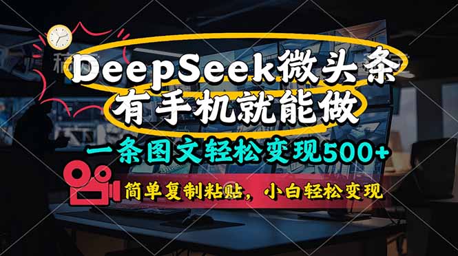 （14318期）一条图文轻松变现500+，DeeSeep微头条，有手机就能做，简单复制粘贴，...-戎耀联盟