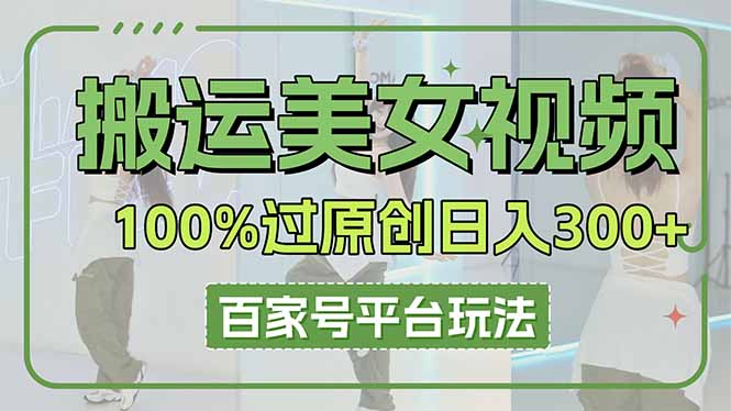 （14207期）搬运美女视频100%过原创大揭秘，百家号平台玩法，轻松日入3000+（可矩阵）-戎耀联盟