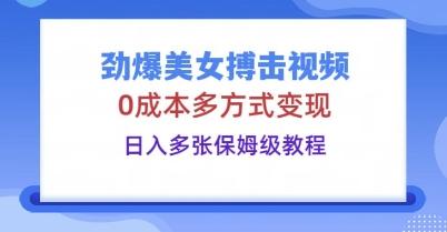 劲爆美女搏击视频，0成本多方式变现，日入多张保姆级教程-戎耀联盟